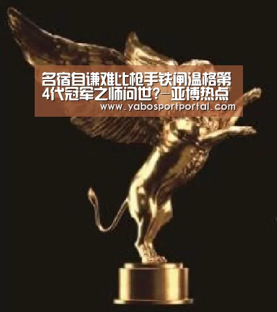 名宿自谦难比枪手铁闸温格第4代冠军之师问世?-亚博热点(图1) 亚博游戏