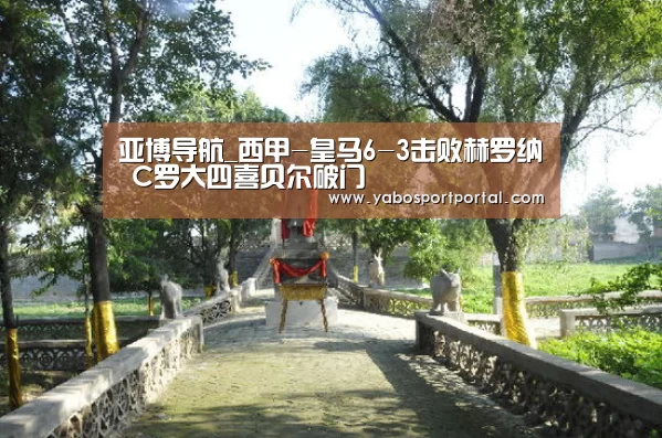 亚博导航_西甲-皇马6-3击败赫罗纳 C罗大四喜贝尔破门(图3) 亚博导航