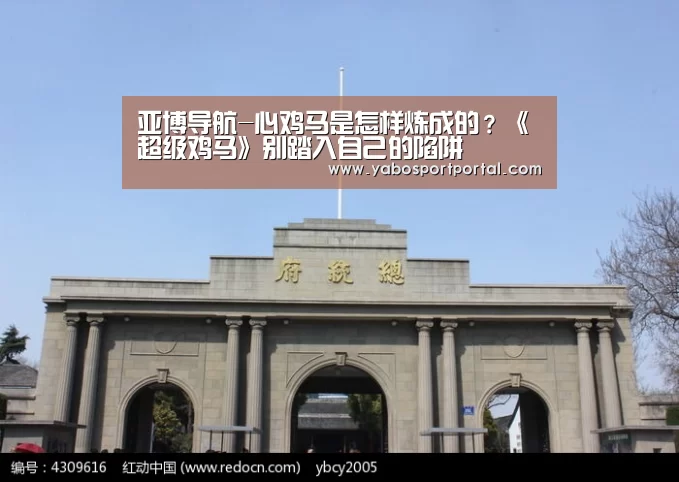 亚博导航-心鸡马是怎样炼成的?《超级鸡马》别踏入自己的陷阱(图2) 亚博导航