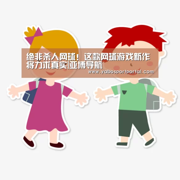 绝非杀人网球!这款网球游戏新作将力求真实|亚博导航(图3) 亚博热点