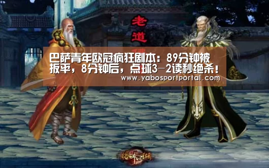 巴萨青年欧冠疯狂剧本:89分钟被扳平,8分钟后,点球3-2读秒绝杀!:亚博热点(图1) 亚博游戏