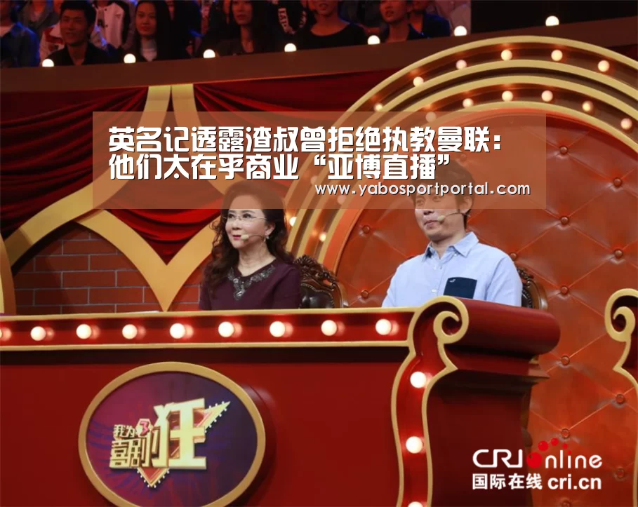 英名记透露渣叔曾拒绝执教曼联: 他们太在乎商业“亚博直播”(图3) 亚博直播