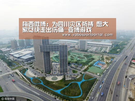 梅西微博:为四川灾区祈祷 愿大家尽快走出伤痛-亚博游戏(图3) 亚博直播