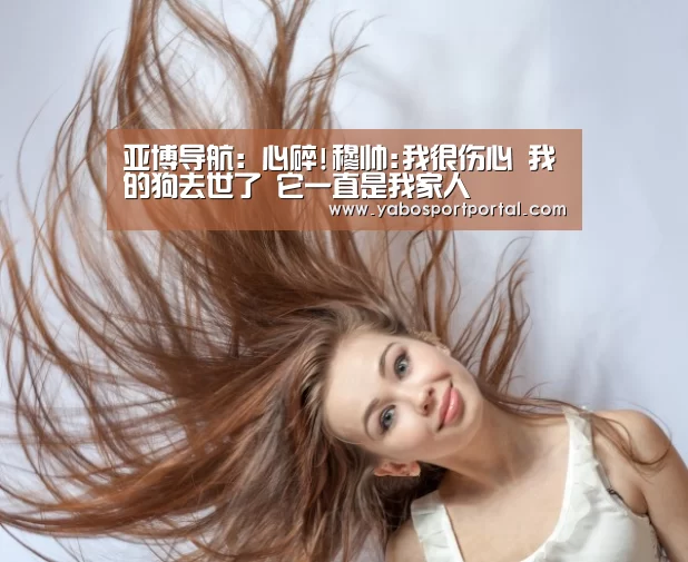 亚博导航:心碎!穆帅:我很伤心 我的狗去世了 它一直是我家人(图3) 亚博热点