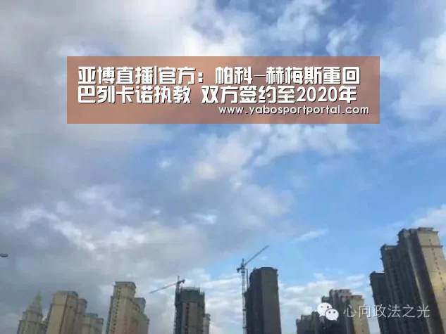 亚博直播|官方:帕科-赫梅斯重回巴列卡诺执教 双方签约至2020年夏天(图3) 亚博导航